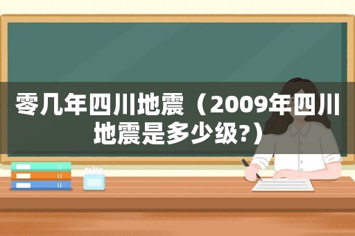 零幾年四川地震（2009年四川地震是多少級?）