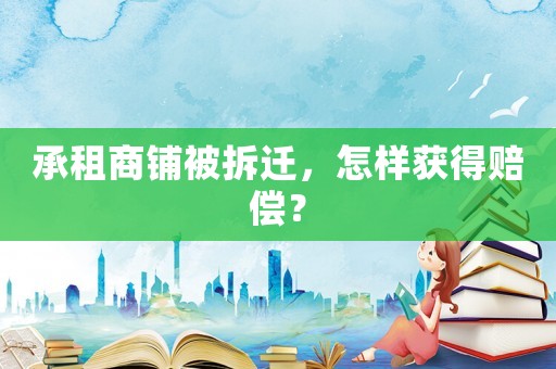 承租商鋪被拆遷，怎樣獲得賠償？