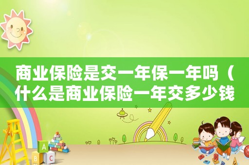 商業(yè)保險(xiǎn)是交一年保一年嗎（什么是商業(yè)保險(xiǎn)一年交多少錢）
