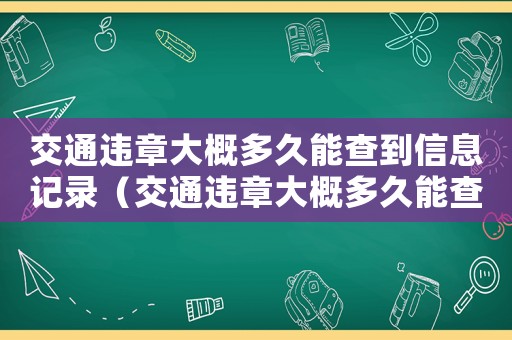 交通違章大概多久能查到信息記錄（交通違章大概多久能查到信息）