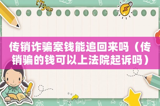 傳銷詐騙案錢能追回來嗎（傳銷騙的錢可以上法院起訴嗎）