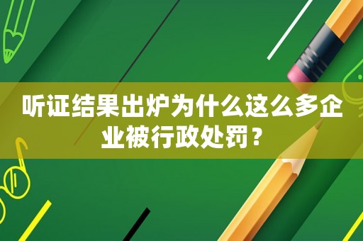 聽證結果出爐為什么這么多企業被行政處罰？