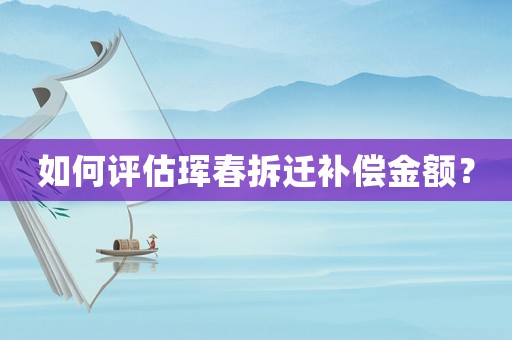 如何評估琿春拆遷補償金額？