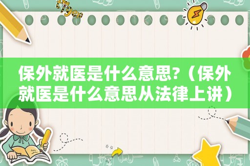 保外就醫(yī)是什么意思?（保外就醫(yī)是什么意思從法律上講）