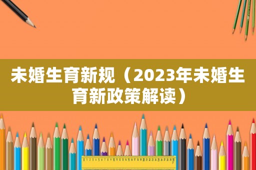 未婚生育新規（2023年未婚生育新政策解讀）