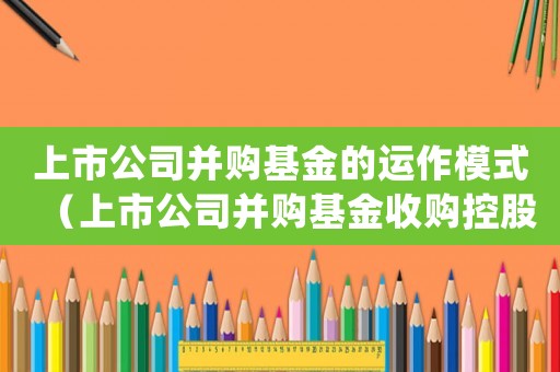 上市公司并購基金的運作模式（上市公司并購基金收購控股股東資產(chǎn)）