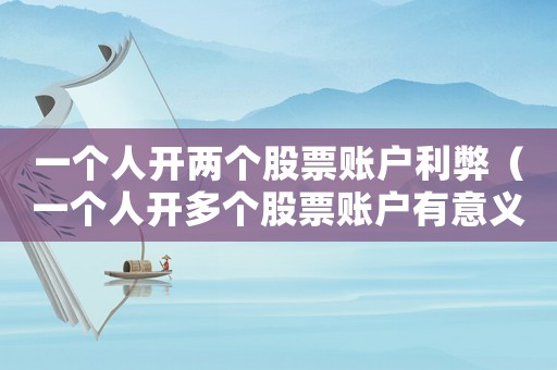 一個(gè)人開兩個(gè)股票賬戶利弊（一個(gè)人開多個(gè)股票賬戶有意義嗎）