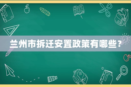 蘭州市拆遷安置政策有哪些？