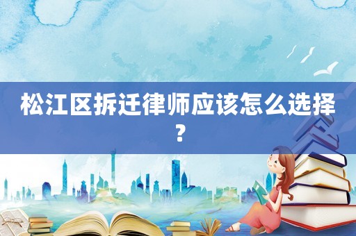 松江區拆遷律師應該怎么選擇？