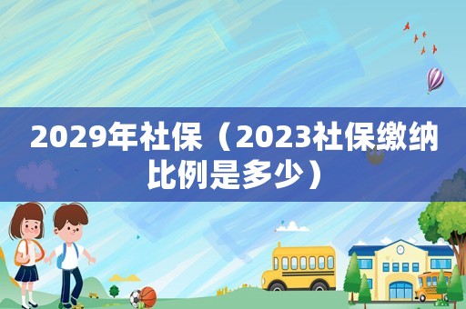 2029年社保（2023社保繳納比例是多少）