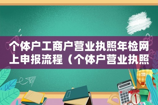 個體戶工商戶營業(yè)執(zhí)照年檢網(wǎng)上申報(bào)流程（個體戶營業(yè)執(zhí)照年審流程怎么網(wǎng)上申報(bào)）