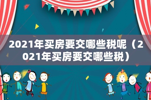 2021年買房要交哪些稅呢（2021年買房要交哪些稅）