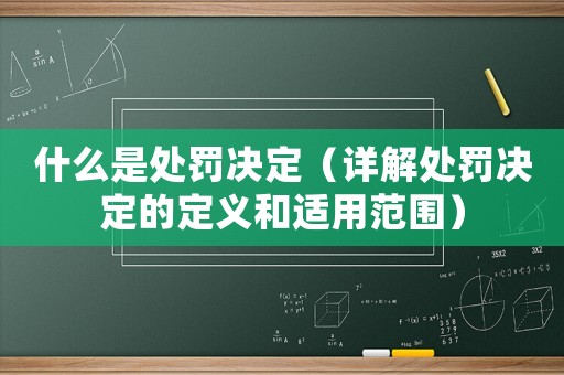 什么是處罰決定（詳解處罰決定的定義和適用范圍）