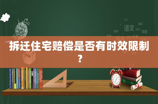 拆遷住宅賠償是否有時效限制？