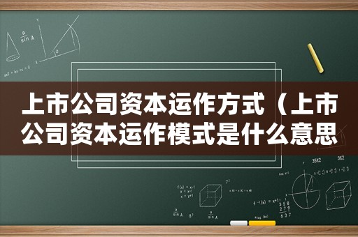 上市公司資本運作方式（上市公司資本運作模式是什么意思）