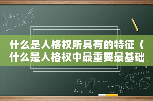 什么是人格權所具有的特征（什么是人格權中最重要最基礎的權利）