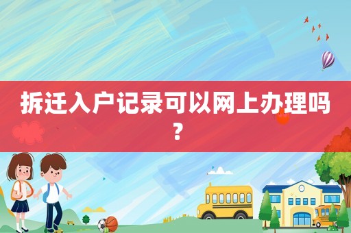 拆遷入戶記錄可以網上辦理嗎？