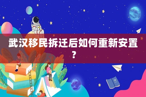 武漢移民拆遷后如何重新安置？