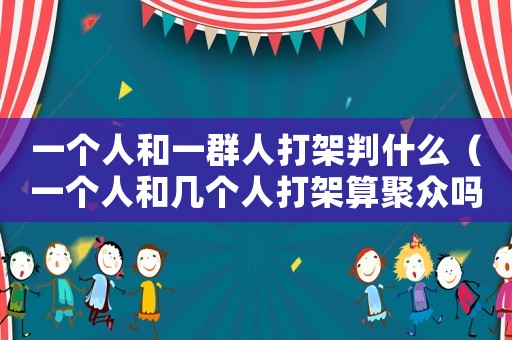 一個人和一群人打架判什么（一個人和幾個人打架算聚眾嗎）