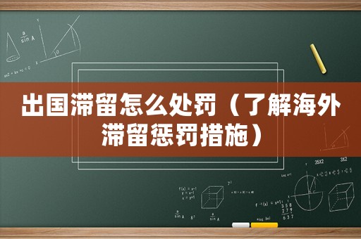 出國滯留怎么處罰（了解海外滯留懲罰措施）