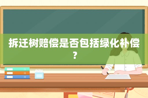 拆遷樹賠償是否包括綠化補償？