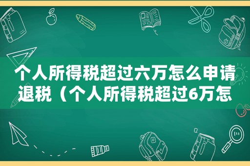 個人所得稅超過六萬怎么申請退稅（個人所得稅超過6萬怎么退稅呢）
