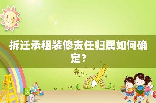 拆遷承租裝修責任歸屬如何確定？