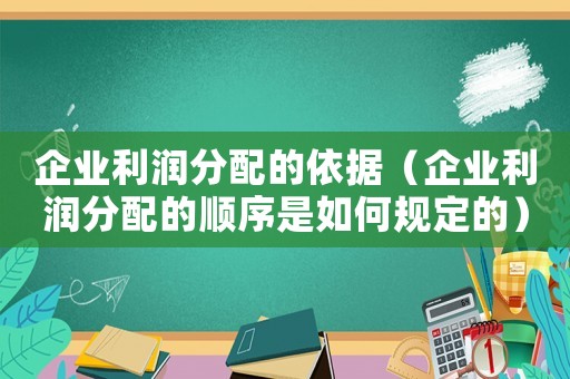 企業(yè)利潤(rùn)分配的依據(jù)（企業(yè)利潤(rùn)分配的順序是如何規(guī)定的）