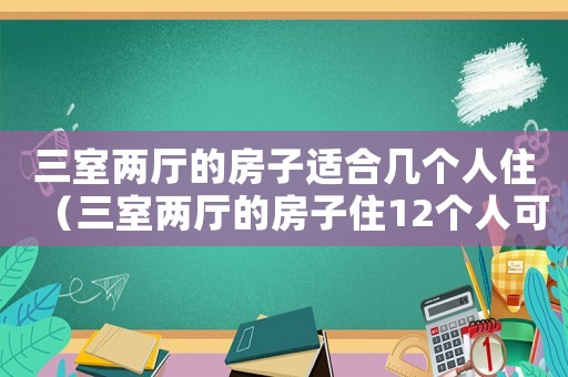 三室兩廳的房子適合幾個人住（三室兩廳的房子住12個人可以嗎）