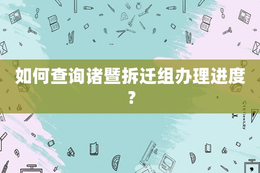 如何查詢諸暨拆遷組辦理進度？