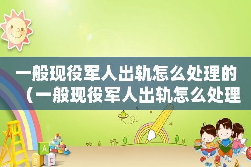 一般現役軍人出軌怎么處理的（一般現役軍人出軌怎么處理）
