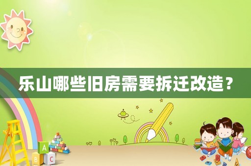 樂山哪些舊房需要拆遷改造？