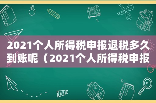 2021個人所得稅申報退稅多久到賬呢（2021個人所得稅申報退稅多久到賬）