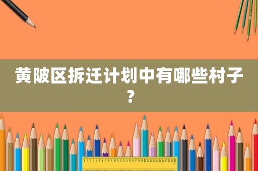 黃陂區(qū)拆遷計劃中有哪些村子？