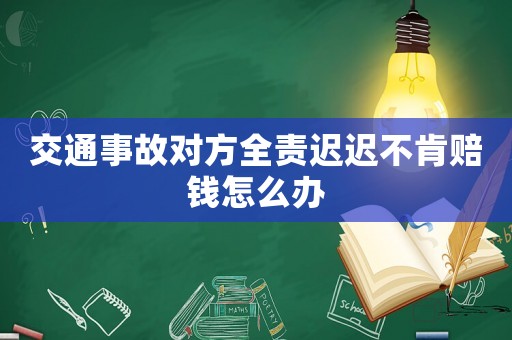交通事故對方全責遲遲不肯賠錢怎么辦