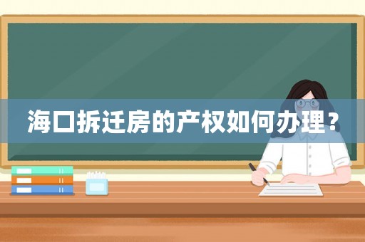 海口拆遷房的產權如何辦理？