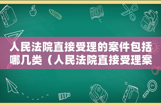 人民法院直接受理的案件包括哪幾類（人民法院直接受理案件的范圍）