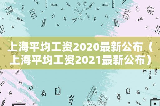上海平均工資2020最新公布（上海平均工資2021最新公布）