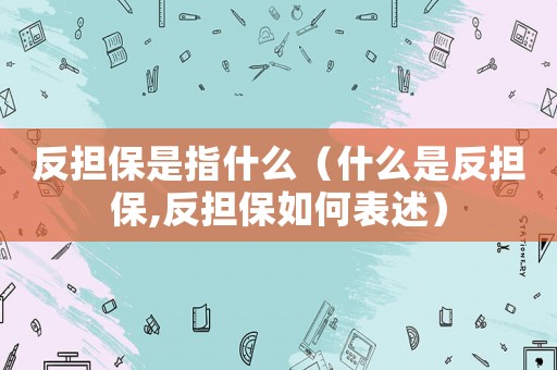 反擔保是指什么（什么是反擔保,反擔保如何表述）