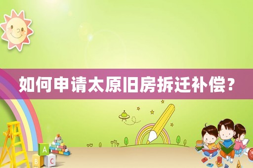 如何申請太原舊房拆遷補償？