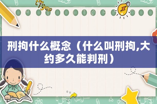刑拘什么概念（什么叫刑拘,大約多久能判刑）