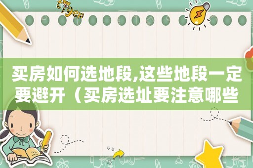 買房如何選地段,這些地段一定要避開（買房選址要注意哪些問題和建議）