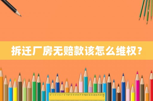 拆遷廠房無賠款該怎么維權？