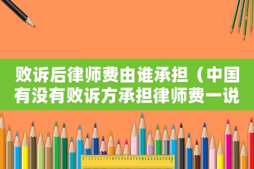 敗訴后律師費由誰承擔（中國有沒有敗訴方承擔律師費一說）