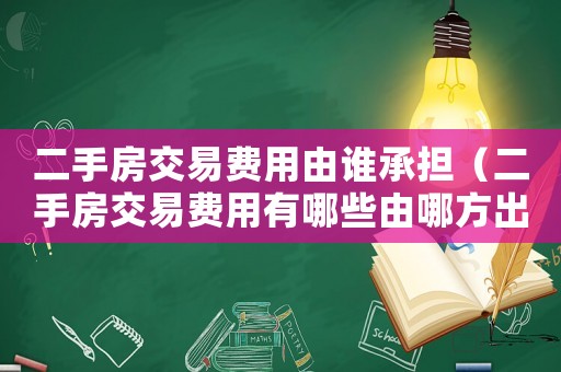 二手房交易費用由誰承擔(dān)（二手房交易費用有哪些由哪方出）