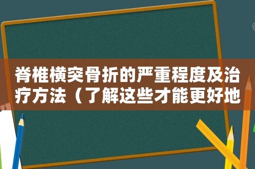 脊椎橫突骨折的嚴重程度及治療方法（了解這些才能更好地應對）