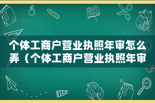 個體工商戶營業執照年審怎么弄（個體工商戶營業執照年審怎么審）