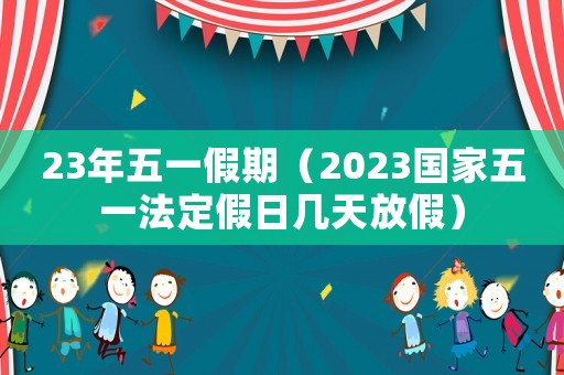23年五一假期（2023國家五一法定假日幾天放假）