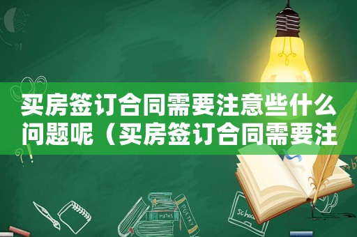 買房簽訂合同需要注意些什么問(wèn)題呢（買房簽訂合同需要注意些什么問(wèn)題）