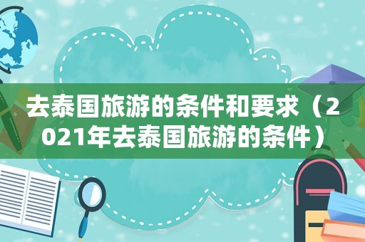 去泰國旅游的條件和要求（2021年去泰國旅游的條件）